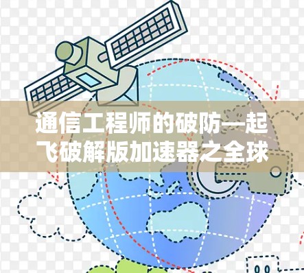 通信工程师的破防—起飞破解版加速器之全球领先
