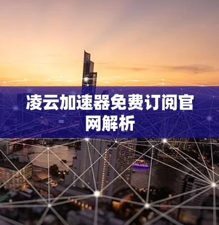 凌云加速器免费订阅官网解析