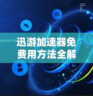 迅游加速器免费用方法全解析