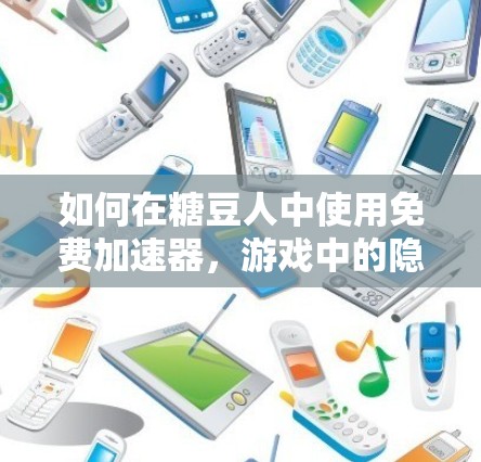 如何在糖豆人中使用免费加速器，游戏中的隐藏力量与策略