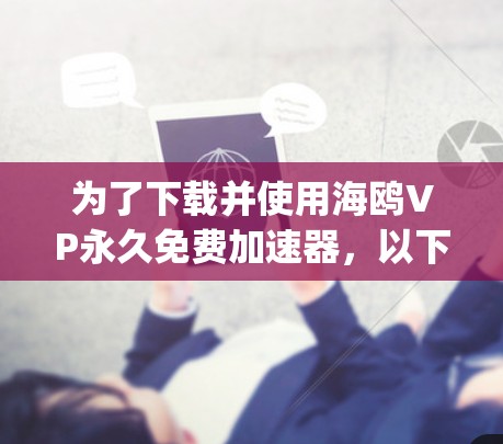 为了下载并使用海鸥VP永久免费加速器，以下是一步-by-step的指南