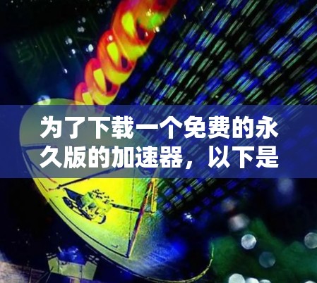 为了下载一个免费的永久版的加速器，以下是一步步的指南