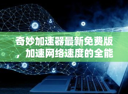 奇妙加速器最新免费版,加速网络速度的全能解 奇妙加速器最新免费版,加速网络速度的全能解