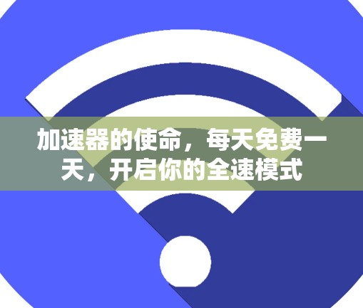 加速器的使命,每天免费一天,开启你的全速模式 加速器的使命,每天免费一天,开启你的全速模式