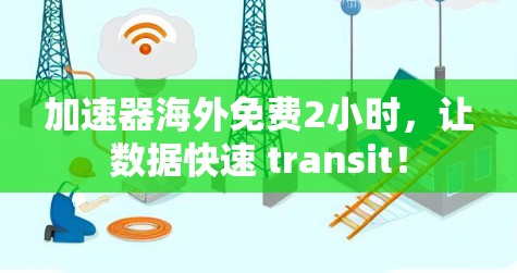 加速器海外免费2小时，让数据快速 transit！