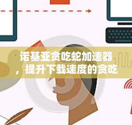 诺基亚贪吃蛇加速器，提升下载速度的贪吃方案