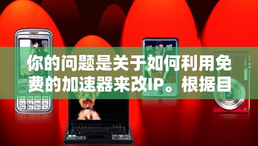 你的问题是关于如何利用免费的加速器来改IP。根据目前的了解，似乎没有直接的加速器可以用来直接修改IP地址。以下是详细的分析和建议