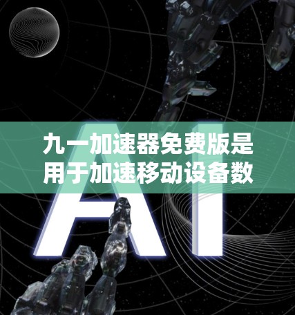 九一加速器免费版是用于加速移动设备数据传输的软件，通常提供了一定的流量限制和功能。如果你需要下载免费版，以下是常用的方式