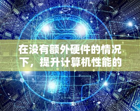 在没有额外硬件的情况下，提升计算机性能的免费加速器主要有以下几种