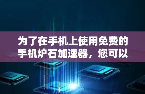 为了在手机上使用免费的手机炉石加速器,您可以按照以下步骤操作 为了在手机上使用免费的手机炉石加速器,您可以按照以下步骤操作