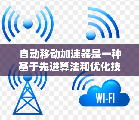 自动移动加速器是一种基于先进算法和优化技术的软件工具，旨在通过自动调整加速设置，提升移动设备的运行效率。以下是对该工具的详细分析和总结