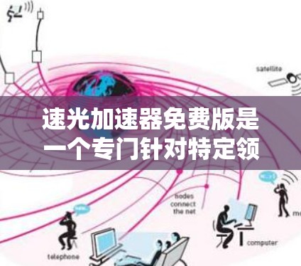 速光加速器免费版是一个专门针对特定领域或特定用途的加速工具，旨在帮助用户快速加速下载速度或处理任务。以下是对该工具的详细介绍
