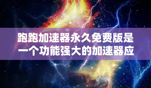 跑跑加速器永久免费版是一个功能强大的加速器应用,专为用户设计,提供多种加速选项,如下载、搜索和分享。它支持无限使用,无付费限制,适合需要快速访问内容的用户。以下是对该应用的详细介绍 跑跑加速器永久免费版是一个功能强大的加速器应用,专为用户设计,提供多种加速选项,如下载、搜索和分享。它支持无限使用,无付费限制,适合需要快速访问内容的用户。以下是对该应用的详细介绍