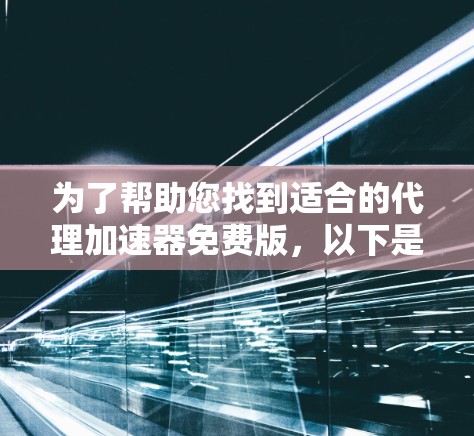 为了帮助您找到适合的代理加速器免费版,以下是一步步的解决方案 为了帮助您找到适合的代理加速器免费版,以下是一步步的解决方案