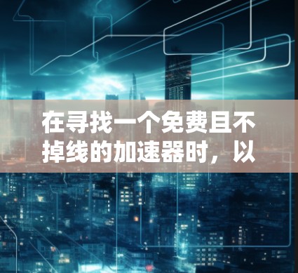 在寻找一个免费且不掉线的加速器时，以下是一个有条理的总结和建议