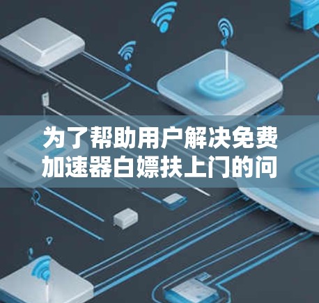 为了帮助用户解决免费加速器白嫖扶上门的问题，我们可以提供以下解决方案