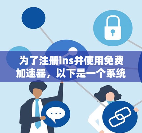为了注册ins并使用免费加速器，以下是一个系统化的指南，涵盖不同加速器的使用方法、功能、安全性和适用场景