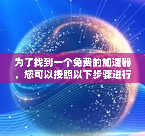 为了找到一个免费的加速器，您可以按照以下步骤进行