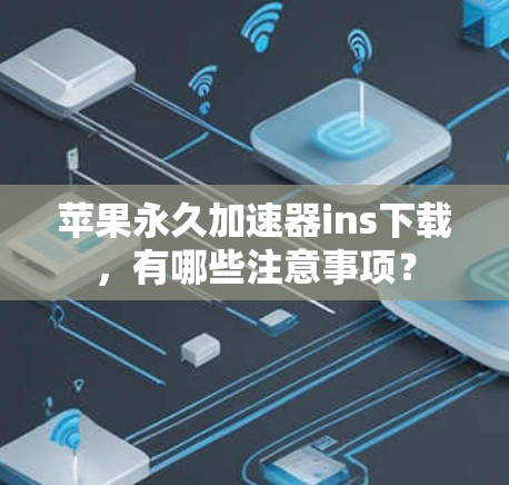 苹果永久加速器ins下载，有哪些注意事项？