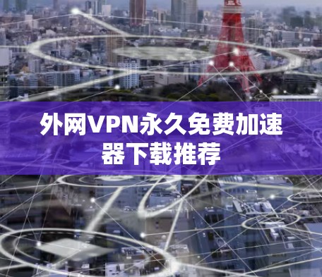 外网VPN永久免费加速器下载推荐 外网VPN永久免费加速器下载推荐