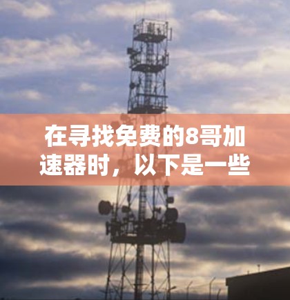 在寻找免费的8哥加速器时，以下是一些可能的解决方案
