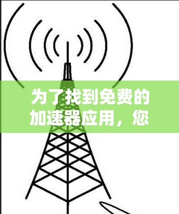 为了找到免费的加速器应用，您可以按照以下步骤进行