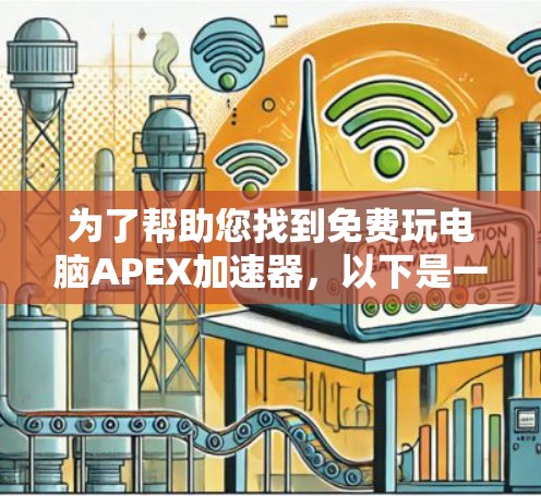 为了帮助您找到免费玩电脑APEX加速器，以下是一些推荐的工具