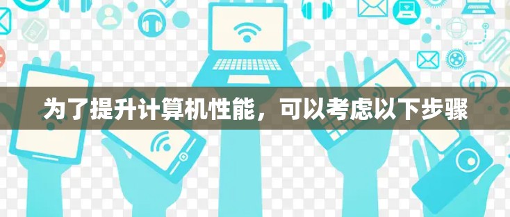 为了提升计算机性能，可以考虑以下步骤