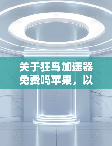 关于狂鸟加速器免费吗苹果,以下是合理的分析和回答 关于狂鸟加速器免费吗苹果,以下是合理的分析和回答