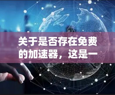 关于是否存在免费的加速器，这是一个涉及多个方面的问题，包括加速器的免费性、功能、效果、支持性和使用体验。以下是对这些问题的系统性分析和建议