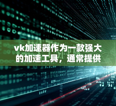 vk加速器作为一款强大的加速工具，通常提供多种使用方式，包括免费和付费功能。以下是对vk加速器免费时间的详细介绍