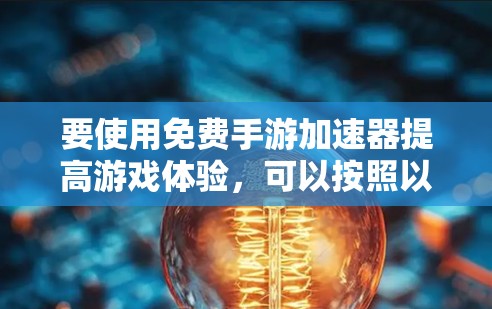要使用免费手游加速器提高游戏体验，可以按照以下步骤进行
