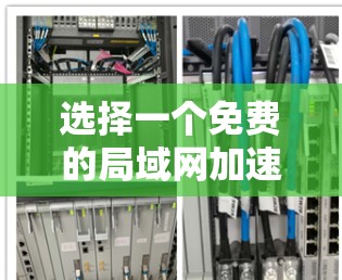 选择一个免费的局域网加速器是一个不错的选择，可以帮助你解决网络连接的问题。以下是一个有条理的步骤指南，帮助你找到适合自己的免费加速器