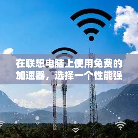 在联想电脑上使用免费的加速器,选择一个性能强劲且兼容性良好的工具非常关键。以下是一些推荐 在联想电脑上使用免费的加速器,选择一个性能强劲且兼容性良好的工具非常关键。以下是一些推荐