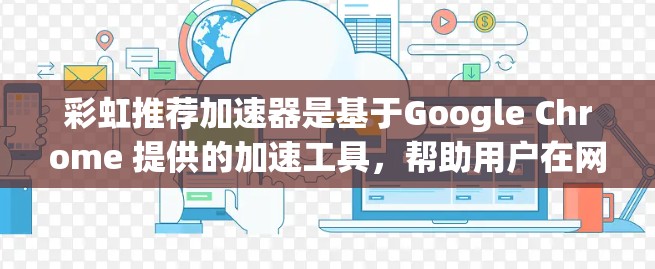 彩虹推荐加速器是基于Google Chrome 提供的加速工具,帮助用户在网页加载时减少延迟。如果用户希望使用免费的彩虹推荐加速器,这里是一些基本的使用方法和注意事项 彩虹推荐加速器是基于Google Chrome 提供的加速工具,帮助用户在网页加载时减少延迟。如果用户希望使用免费的彩虹推荐加速器,这里是一些基本的使用方法和注意事项