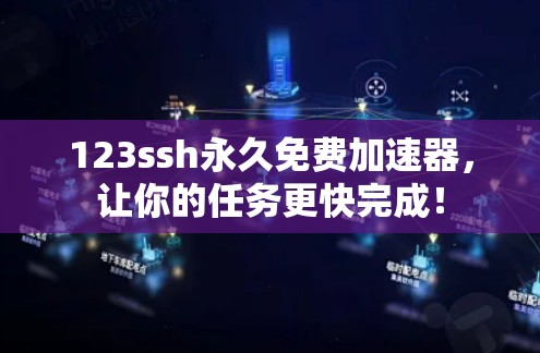 123ssh永久免费加速器，让你的任务更快完成！