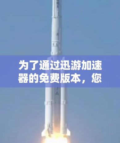 为了通过迅游加速器的免费版本，您可以按照以下步骤操作