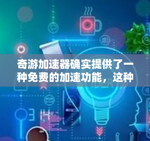 奇游加速器确实提供了一种免费的加速功能，这种免费版通常被称为免费版或试用版，适用于加速原神和其他游戏。以下是关于奇游加速器免费版的一些信息
