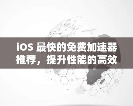 iOS 最快的免费加速器推荐，提升性能的高效工具