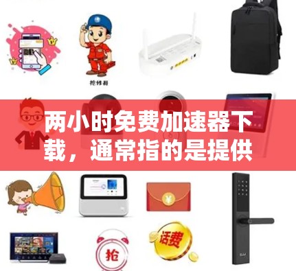 两小时免费加速器下载,通常指的是提供免费下载服务的工具,通常需要用户自行选择或安装。用户可能在寻找一种简单有效的方式,既能快速下载,又能确保下载过程顺利,不被广告干扰。以下是详细的步骤和建议 两小时免费加速器下载,通常指的是提供免费下载服务的工具,通常需要用户自行选择或安装。用户可能在寻找一种简单有效的方式,既能快速下载,又能确保下载过程顺利,不被广告干扰。以下是详细的步骤和建议