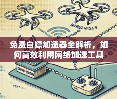 免费白嫖加速器全解析,如何高效利用网络加速工具 免费白嫖加速器全解析,如何高效利用网络加速工具