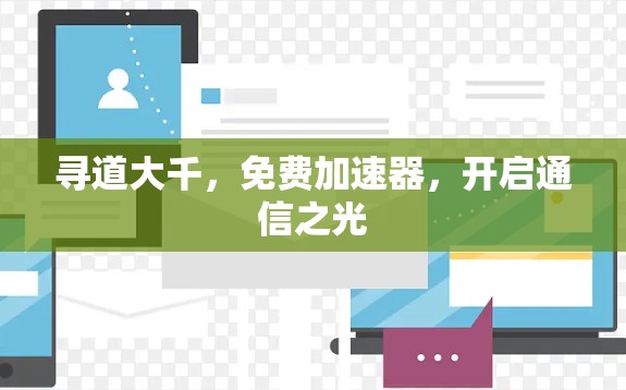 寻道大千,免费加速器,开启通信之光 寻道大千,免费加速器,开启通信之光