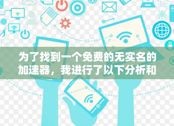 为了找到一个免费的无实名的加速器,我进行了以下分析和推荐 为了找到一个免费的无实名的加速器,我进行了以下分析和推荐