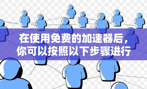 在使用免费的加速器后，你可以按照以下步骤进行操作