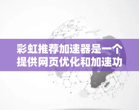 彩虹推荐加速器是一个提供网页优化和加速功能的工具，通常分为免费版和付费版。以下是彩虹推荐加速器免费版的主要功能和信息