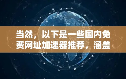 当然，以下是一些国内免费网址加速器推荐，涵盖了多种功能和使用便捷的工具