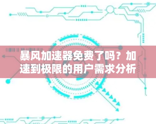暴风加速器免费了吗?加速到极限的用户需求分析 暴风加速器免费了吗?加速到极限的用户需求分析