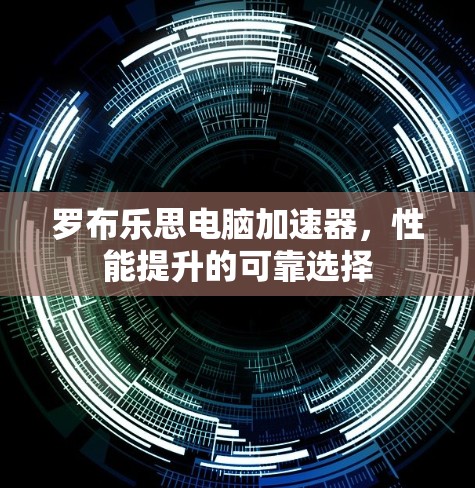 罗布乐思电脑加速器,性能提升的可靠选择 罗布乐思电脑加速器,性能提升的可靠选择