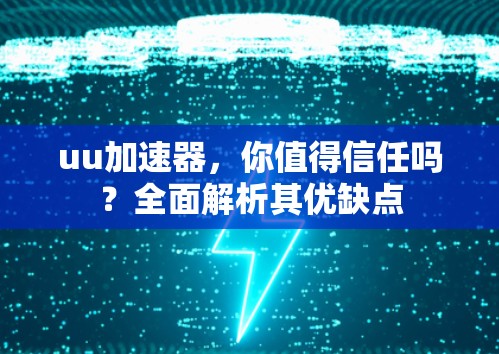 uu加速器,你值得信任吗?全面解析其优缺点 uu加速器,你值得信任吗?全面解析其优缺点