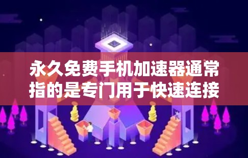 永久免费手机加速器通常指的是专门用于快速连接到无线网络的设备,如手机或电脑,以提供加速服务。这些加速器通常提供免费的无线连接,适用于那些需要快速连接到无线网络的用户 永久免费手机加速器通常指的是专门用于快速连接到无线网络的设备,如手机或电脑,以提供加速服务。这些加速器通常提供免费的无线连接,适用于那些需要快速连接到无线网络的用户